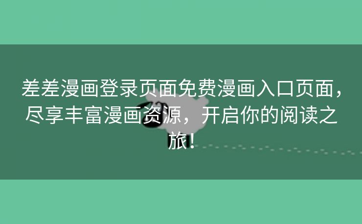 差差漫画登录页面免费漫画入口页面，尽享丰富漫画资源，开启你的阅读之旅！