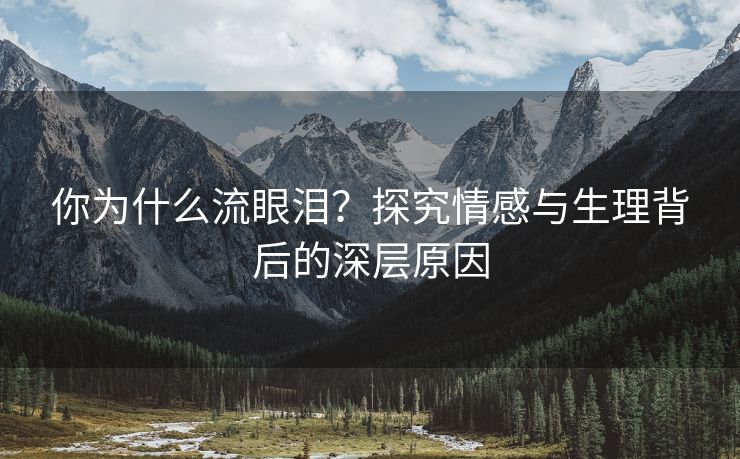 你为什么流眼泪？探究情感与生理背后的深层原因