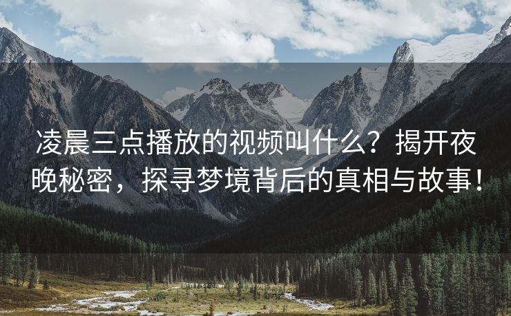 凌晨三点播放的视频叫什么？揭开夜晚秘密，探寻梦境背后的真相与故事！