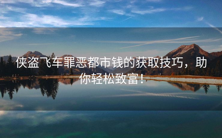 侠盗飞车罪恶都市钱的获取技巧，助你轻松致富！
