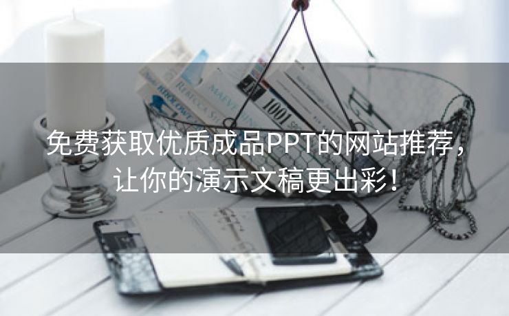 免费获取优质成品PPT的网站推荐，让你的演示文稿更出彩！