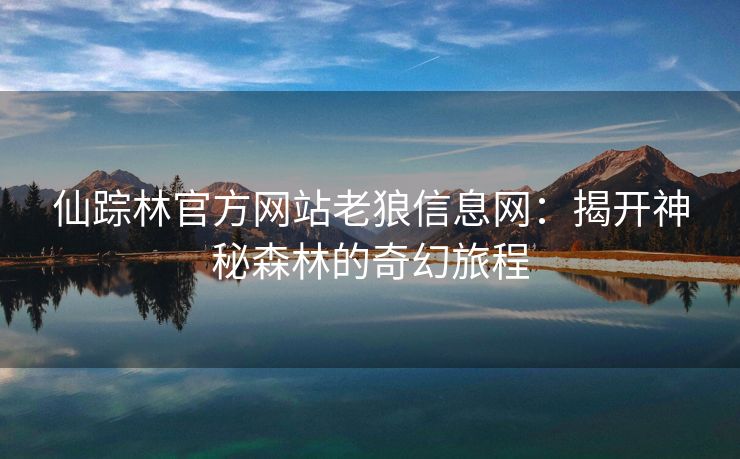 仙踪林官方网站老狼信息网：揭开神秘森林的奇幻旅程