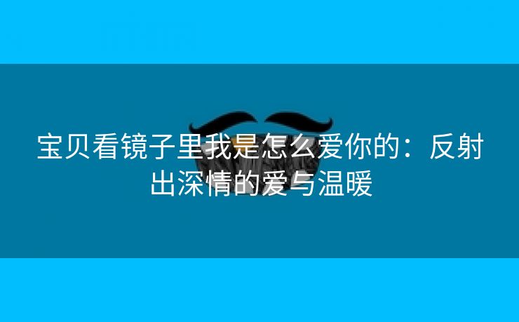 宝贝看镜子里我是怎么爱你的：反射出深情的爱与温暖