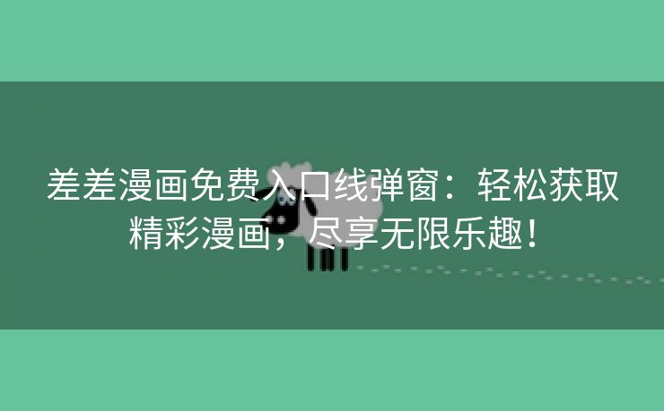 差差漫画免费入口线弹窗：轻松获取精彩漫画，尽享无限乐趣！
