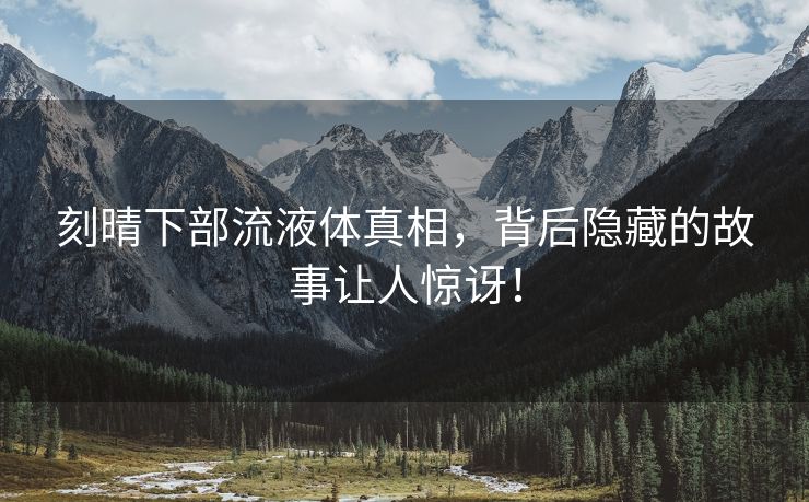 刻晴下部流液体真相，背后隐藏的故事让人惊讶！