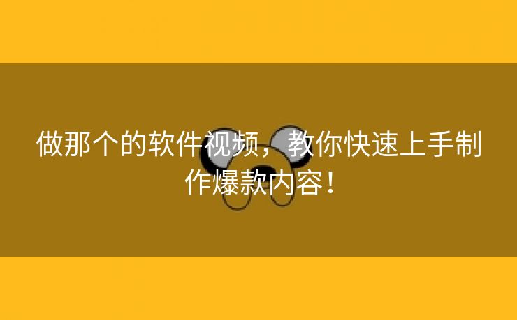 做那个的软件视频，教你快速上手制作爆款内容！