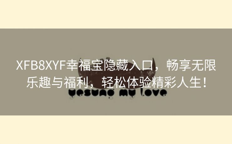 XFB8XYF幸福宝隐藏入口，畅享无限乐趣与福利，轻松体验精彩人生！