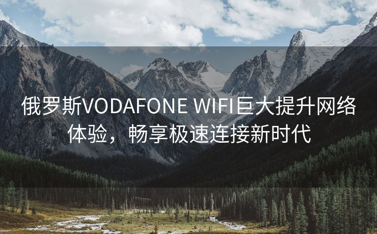 俄罗斯VODAFONE WIFI巨大提升网络体验，畅享极速连接新时代