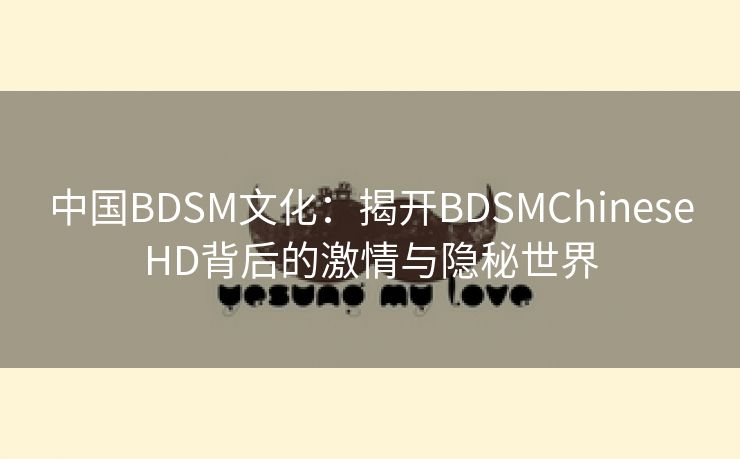 中国BDSM文化：揭开BDSMChineseHD背后的激情与隐秘世界