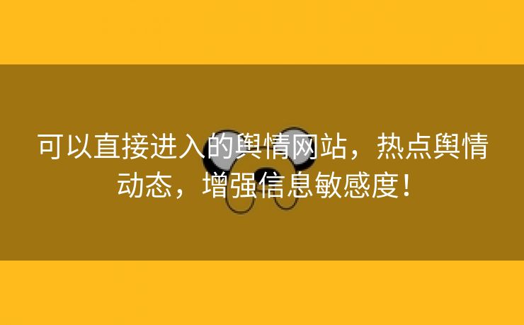 可以直接进入的舆情网站，热点舆情动态，增强信息敏感度！