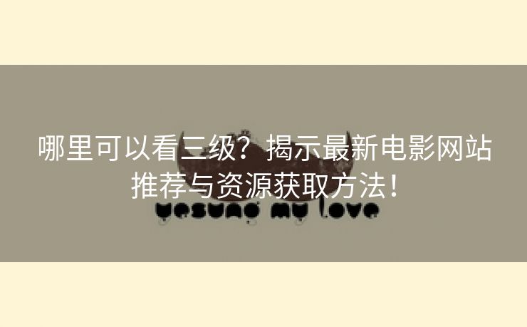 哪里可以看三级？揭示最新电影网站推荐与资源获取方法！