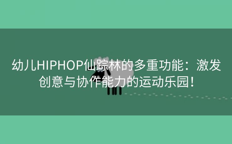 幼儿HIPHOP仙踪林的多重功能：激发创意与协作能力的运动乐园！