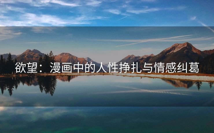 欲望：漫画中的人性挣扎与情感纠葛