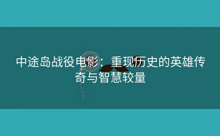 中途岛战役电影：重现历史的英雄传奇与智慧较量
