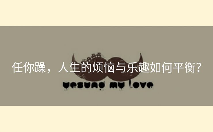 任你躁，人生的烦恼与乐趣如何平衡？