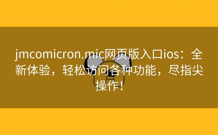 jmcomicron.mic网页版入口ios：全新体验，轻松访问各种功能，尽指尖操作！
