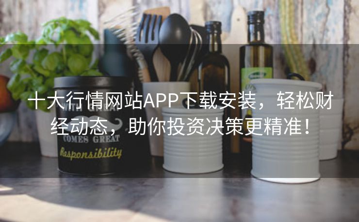 十大行情网站APP下载安装，轻松财经动态，助你投资决策更精准！