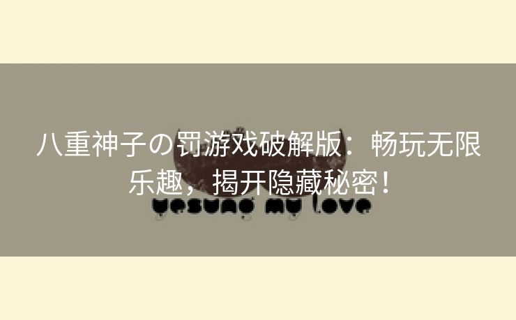 八重神子の罚游戏破解版：畅玩无限乐趣，揭开隐藏秘密！