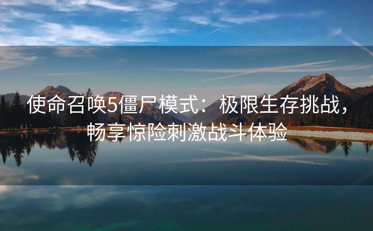 使命召唤5僵尸模式：极限生存挑战，畅享惊险刺激战斗体验