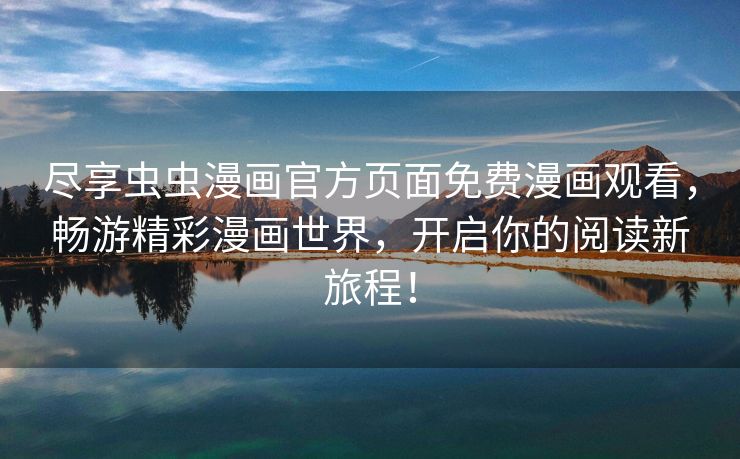 尽享虫虫漫画官方页面免费漫画观看，畅游精彩漫画世界，开启你的阅读新旅程！