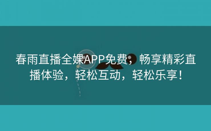 春雨直播全婐APP免费，畅享精彩直播体验，轻松互动，轻松乐享！