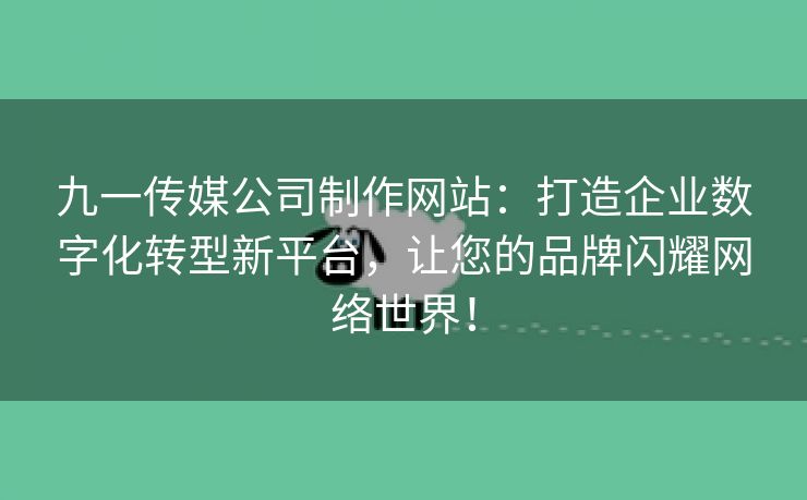 九一传媒公司制作网站：打造企业数字化转型新平台，让您的品牌闪耀网络世界！