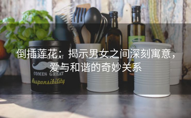 倒插莲花：揭示男女之间深刻寓意，爱与和谐的奇妙关系