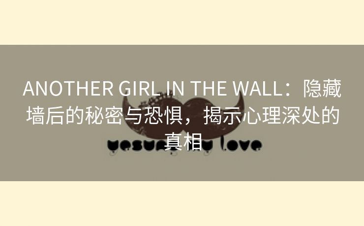 ANOTHER GIRL IN THE WALL：隐藏墙后的秘密与恐惧，揭示心理深处的真相