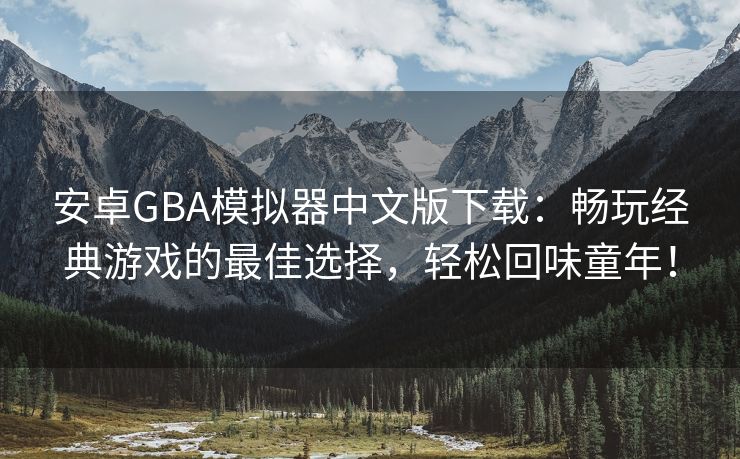 安卓GBA模拟器中文版下载：畅玩经典游戏的最佳选择，轻松回味童年！