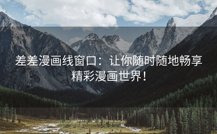 差差漫画线窗口：让你随时随地畅享精彩漫画世界！
