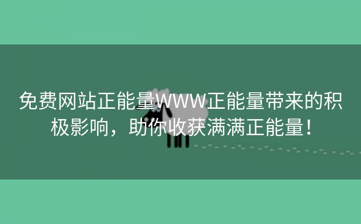 免费网站正能量WWW正能量带来的积极影响，助你收获满满正能量！