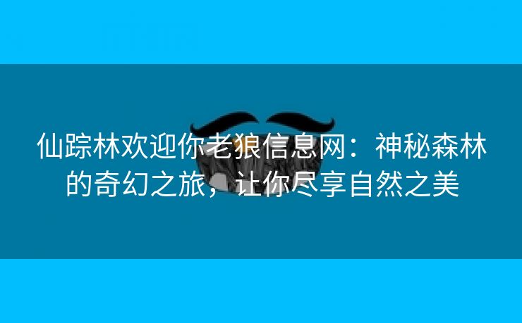 仙踪林欢迎你老狼信息网：神秘森林的奇幻之旅，让你尽享自然之美