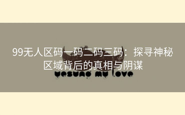 99无人区码一码二码三码：探寻神秘区域背后的真相与阴谋