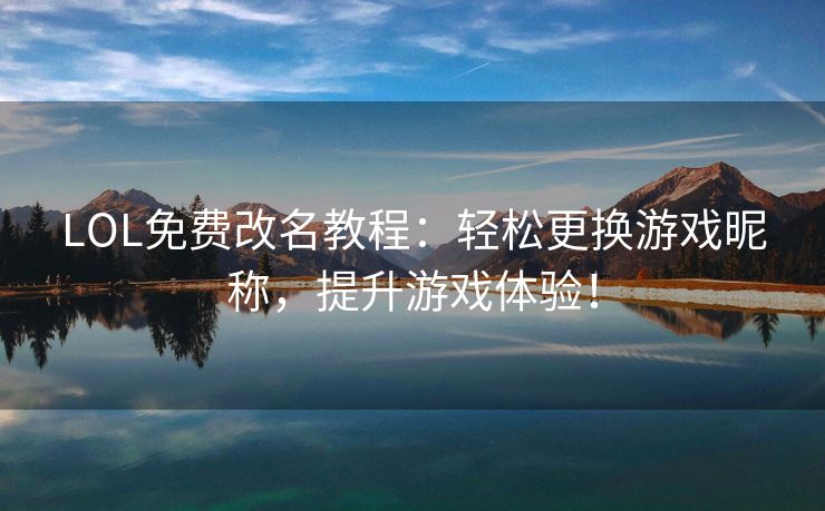 LOL免费改名教程：轻松更换游戏昵称，提升游戏体验！