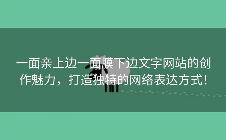 一面亲上边一面膜下边文字网站的创作魅力，打造独特的网络表达方式！