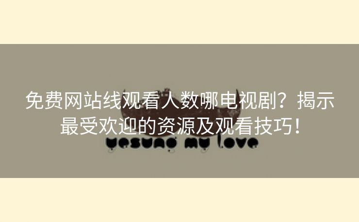 免费网站线观看人数哪电视剧？揭示最受欢迎的资源及观看技巧！