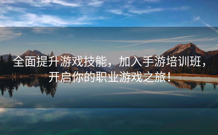 全面提升游戏技能，加入手游培训班，开启你的职业游戏之旅！