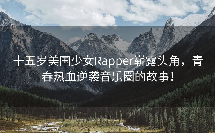 十五岁美国少女Rapper崭露头角，青春热血逆袭音乐圈的故事！