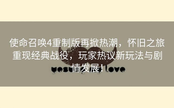 使命召唤4重制版再掀热潮，怀旧之旅重现经典战役，玩家热议新玩法与剧情发展！