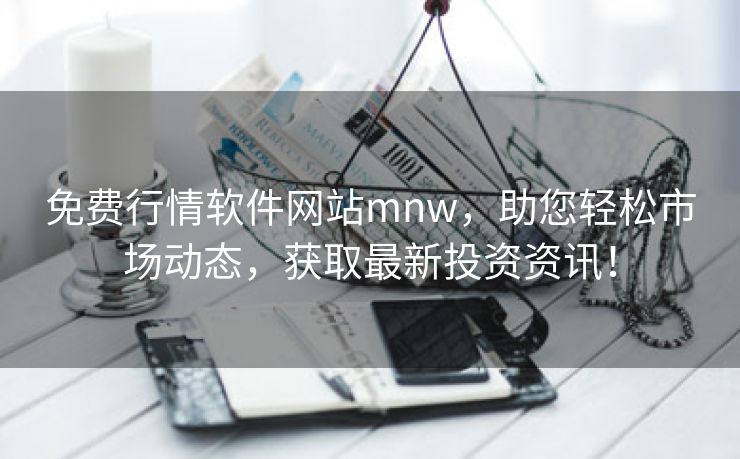免费行情软件网站mnw，助您轻松市场动态，获取最新投资资讯！