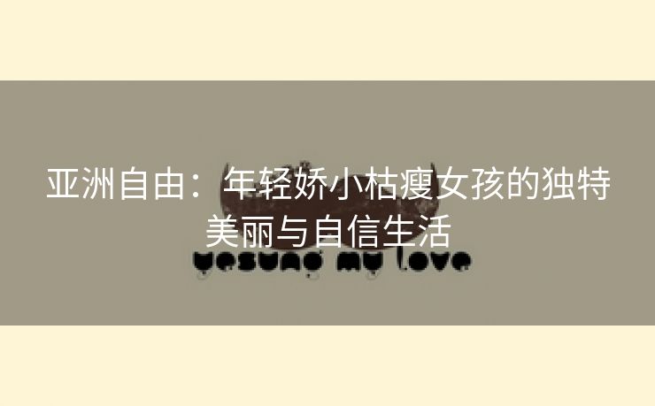 亚洲自由：年轻娇小枯瘦女孩的独特美丽与自信生活