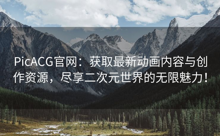 PicACG官网：获取最新动画内容与创作资源，尽享二次元世界的无限魅力！