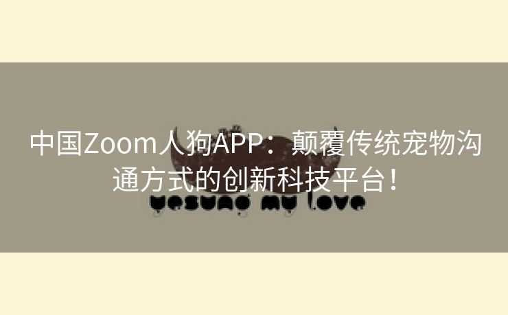 中国Zoom人狗APP：颠覆传统宠物沟通方式的创新科技平台！