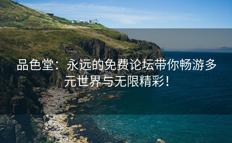 品色堂：永远的免费论坛带你畅游多元世界与无限精彩！