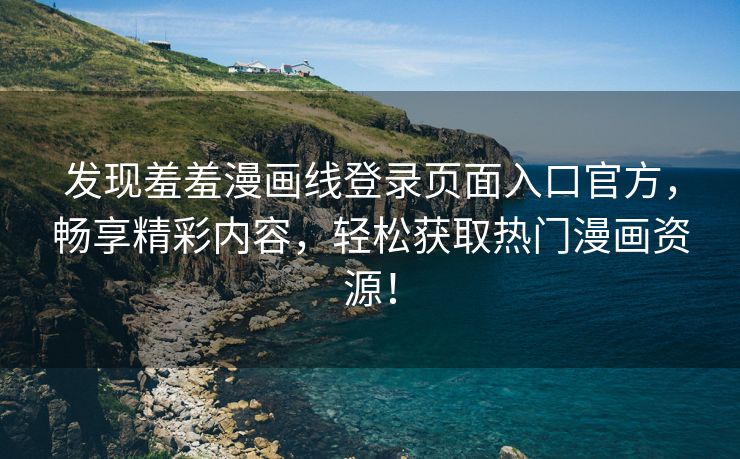 发现羞羞漫画线登录页面入口官方，畅享精彩内容，轻松获取热门漫画资源！