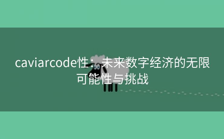 caviarcode性：未来数字经济的无限可能性与挑战