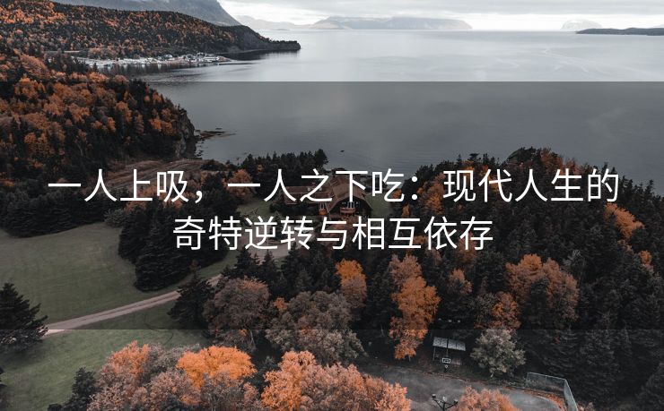 一人上吸，一人之下吃：现代人生的奇特逆转与相互依存