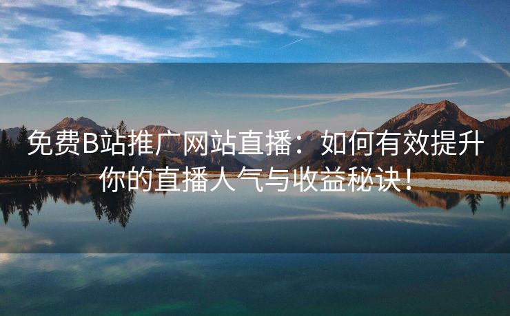 免费B站推广网站直播：如何有效提升你的直播人气与收益秘诀！