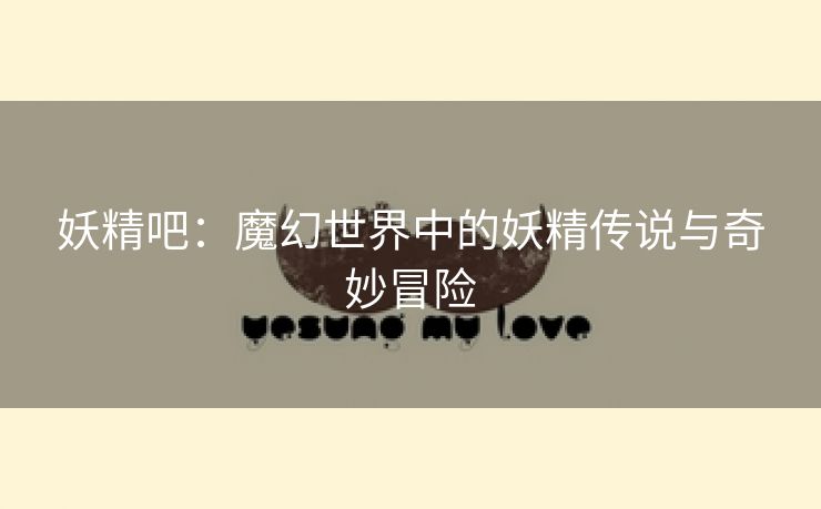妖精吧：魔幻世界中的妖精传说与奇妙冒险