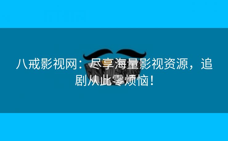八戒影视网：尽享海量影视资源，追剧从此零烦恼！